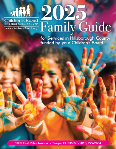 The Children's Board of Hillsborough County 2025 Family Guide is available in English and Spanish online. Printed copies are also available at the Children's Board Family Resource Centers.